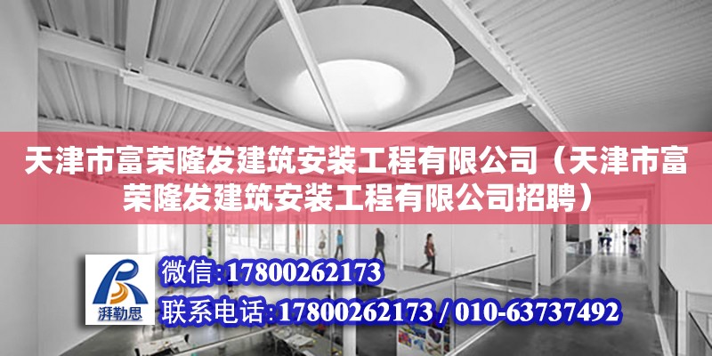 天津市富榮隆發建筑安裝工程有限公司（天津市富榮隆發建筑安裝工程有限公司招聘） 全國鋼結構廠