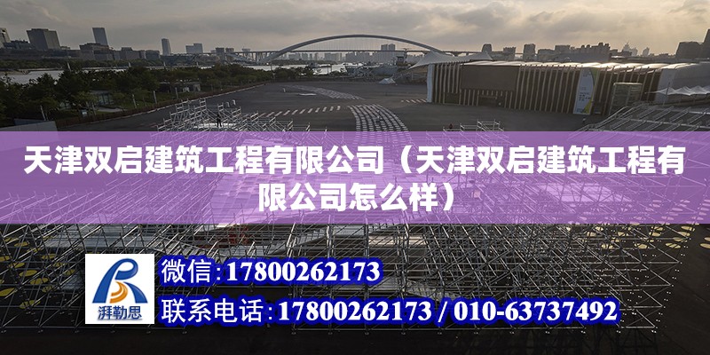 天津雙啟建筑工程有限公司（天津雙啟建筑工程有限公司怎么樣） 全國鋼結(jié)構(gòu)廠