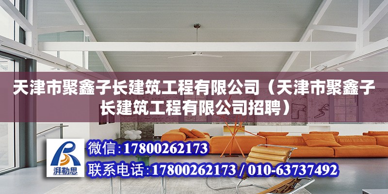 天津市聚鑫子長建筑工程有限公司（天津市聚鑫子長建筑工程有限公司招聘）