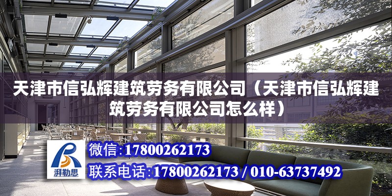 天津市信弘輝建筑勞務有限公司（天津市信弘輝建筑勞務有限公司怎么樣）