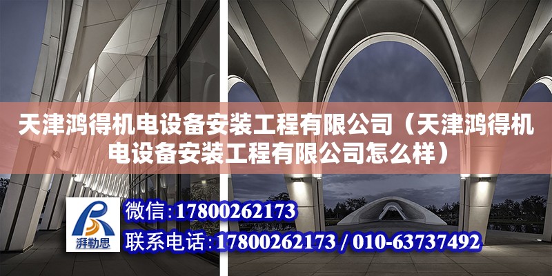 天津鴻得機電設備安裝工程有限公司（天津鴻得機電設備安裝工程有限公司怎么樣） 全國鋼結構廠