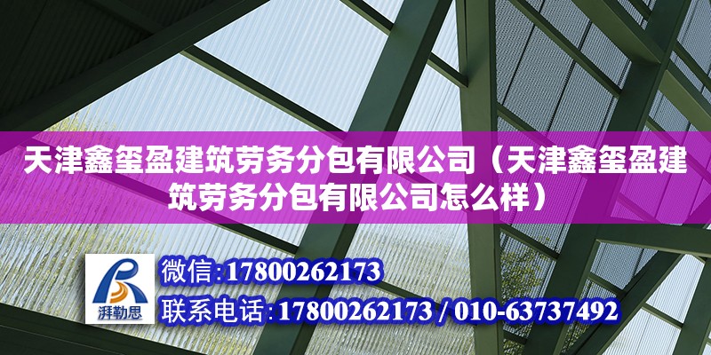 天津鑫璽盈建筑勞務分包有限公司（天津鑫璽盈建筑勞務分包有限公司怎么樣） 全國鋼結構廠