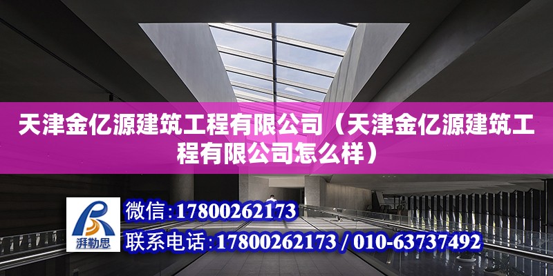 天津金億源建筑工程有限公司（天津金億源建筑工程有限公司怎么樣） 全國鋼結構廠