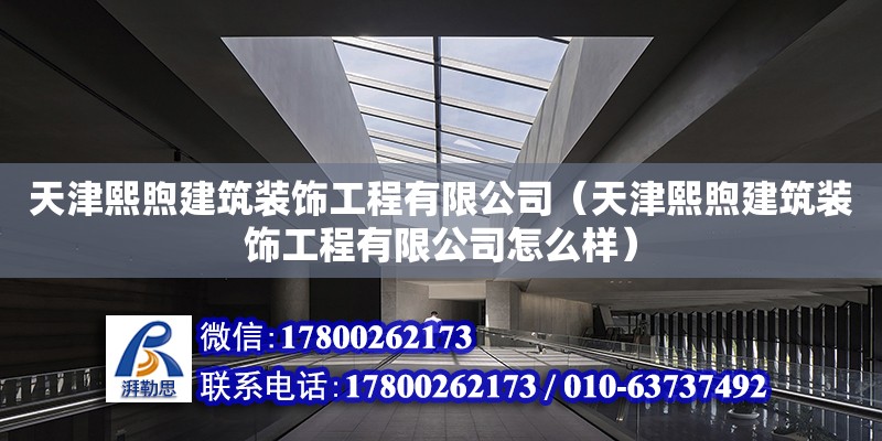 天津熙煦建筑裝飾工程有限公司（天津熙煦建筑裝飾工程有限公司怎么樣） 全國(guó)鋼結(jié)構(gòu)廠