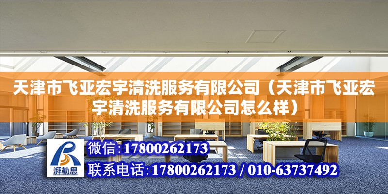 天津市飛亞宏宇清洗服務有限公司（天津市飛亞宏宇清洗服務有限公司怎么樣） 全國鋼結構廠