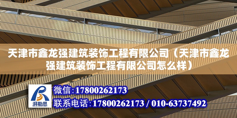 天津市鑫龍強建筑裝飾工程有限公司（天津市鑫龍強建筑裝飾工程有限公司怎么樣）