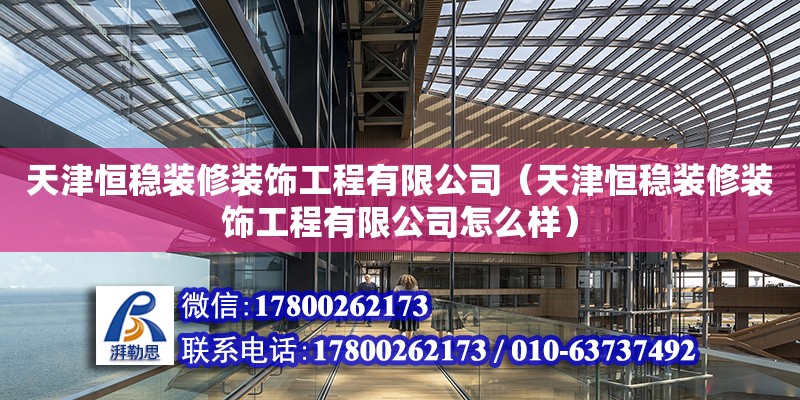 天津恒穩裝修裝飾工程有限公司（天津恒穩裝修裝飾工程有限公司怎么樣） 全國鋼結構廠