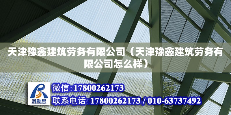 天津豫鑫建筑勞務有限公司（天津豫鑫建筑勞務有限公司怎么樣） 全國鋼結(jié)構(gòu)廠