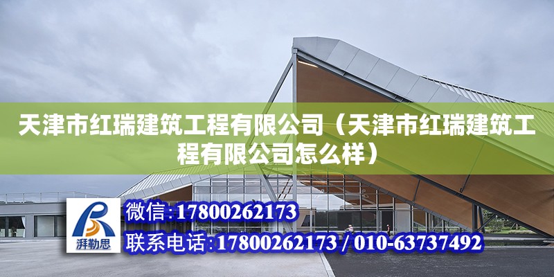 天津市紅瑞建筑工程有限公司（天津市紅瑞建筑工程有限公司怎么樣） 全國鋼結構廠