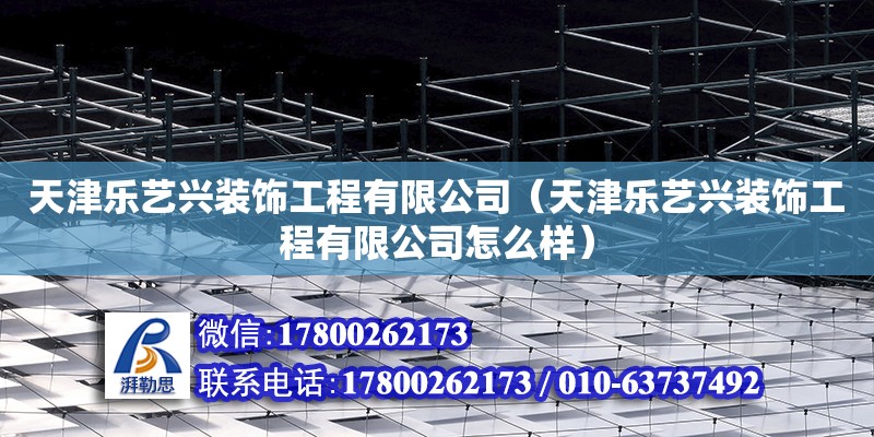 天津樂藝興裝飾工程有限公司（天津樂藝興裝飾工程有限公司怎么樣） 全國鋼結構廠