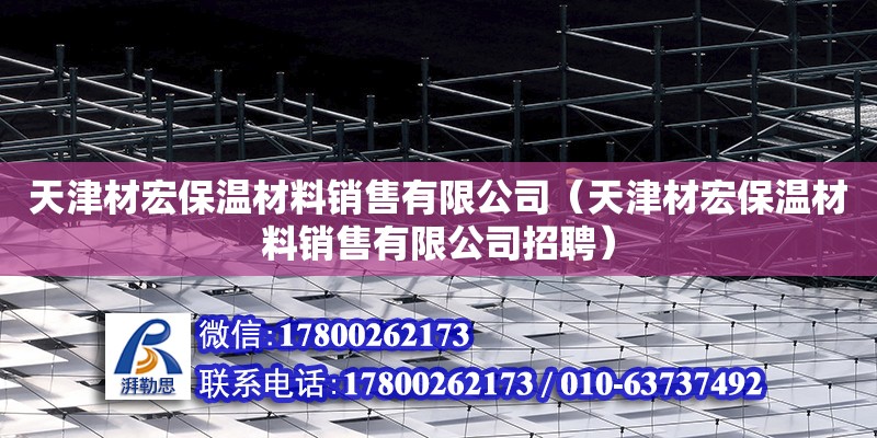 天津材宏保溫材料銷售有限公司（天津材宏保溫材料銷售有限公司招聘）