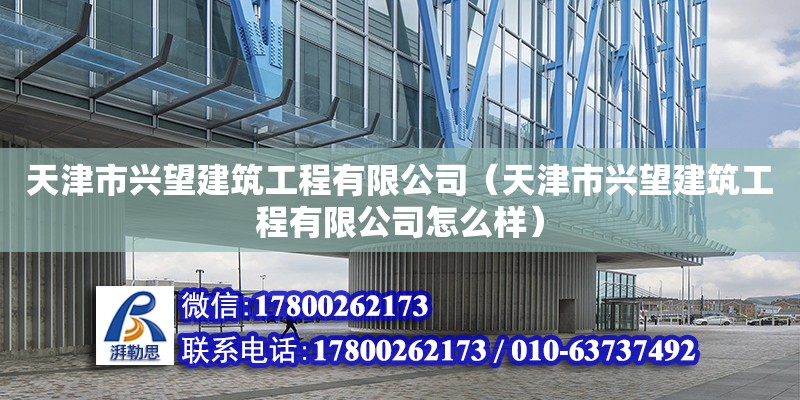 天津市興望建筑工程有限公司（天津市興望建筑工程有限公司怎么樣） 全國鋼結(jié)構(gòu)廠