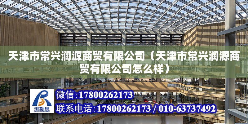 天津市常興潤源商貿有限公司（天津市常興潤源商貿有限公司怎么樣）