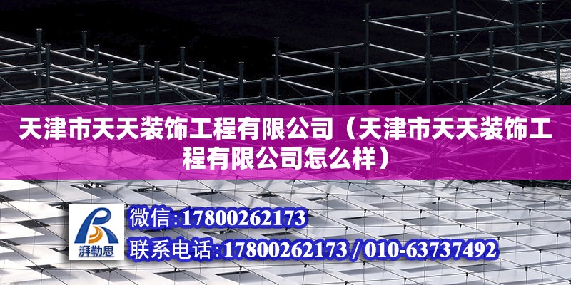 天津市天天裝飾工程有限公司（天津市天天裝飾工程有限公司怎么樣） 全國鋼結構廠