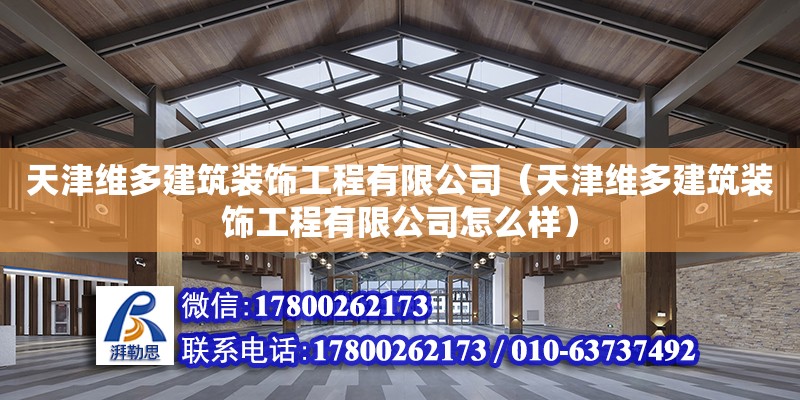 天津維多建筑裝飾工程有限公司（天津維多建筑裝飾工程有限公司怎么樣）