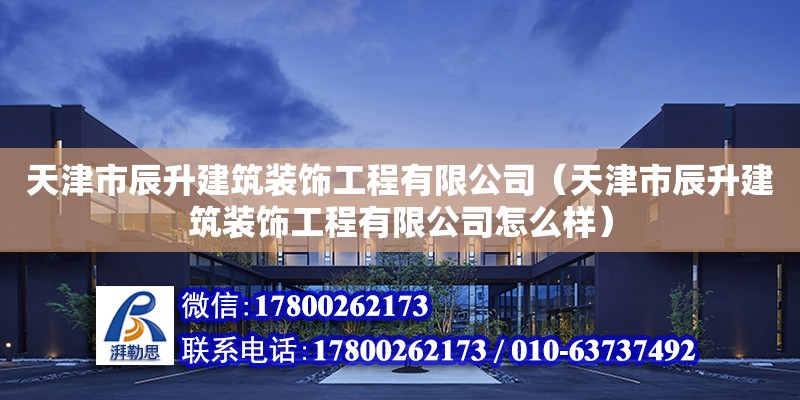 天津市辰升建筑裝飾工程有限公司（天津市辰升建筑裝飾工程有限公司怎么樣）