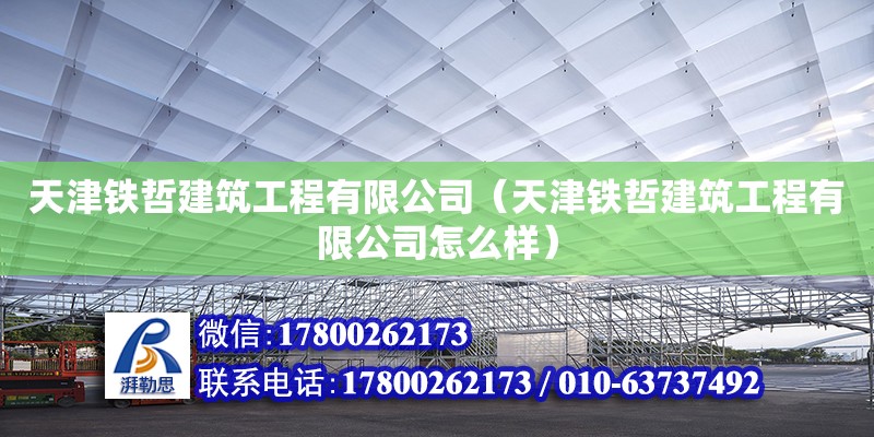 天津鐵哲建筑工程有限公司（天津鐵哲建筑工程有限公司怎么樣）