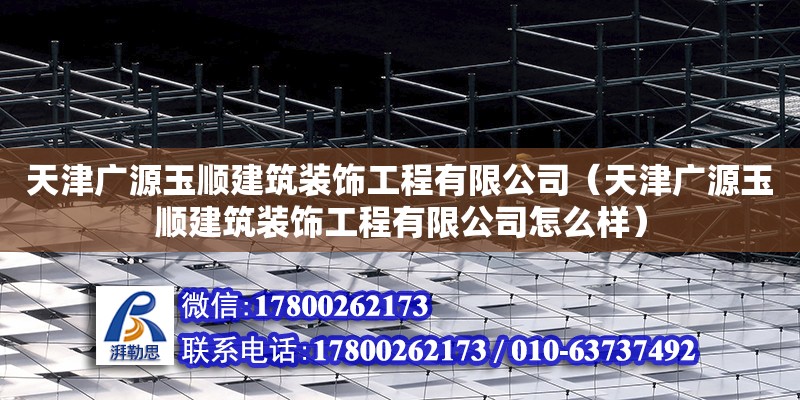 天津廣源玉順建筑裝飾工程有限公司（天津廣源玉順建筑裝飾工程有限公司怎么樣） 全國鋼結(jié)構(gòu)廠