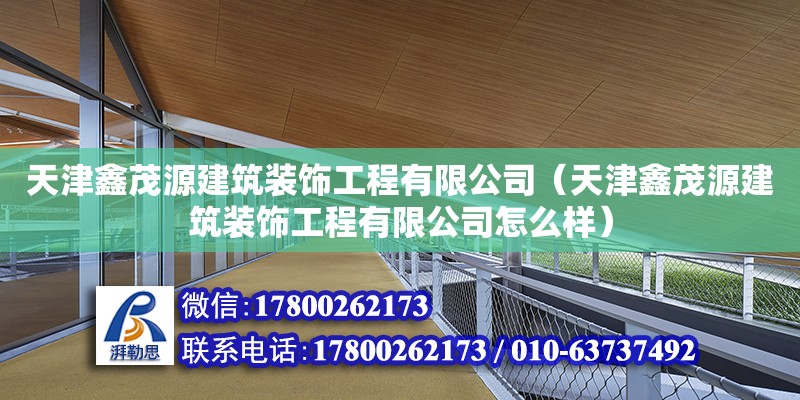 天津鑫茂源建筑裝飾工程有限公司（天津鑫茂源建筑裝飾工程有限公司怎么樣）