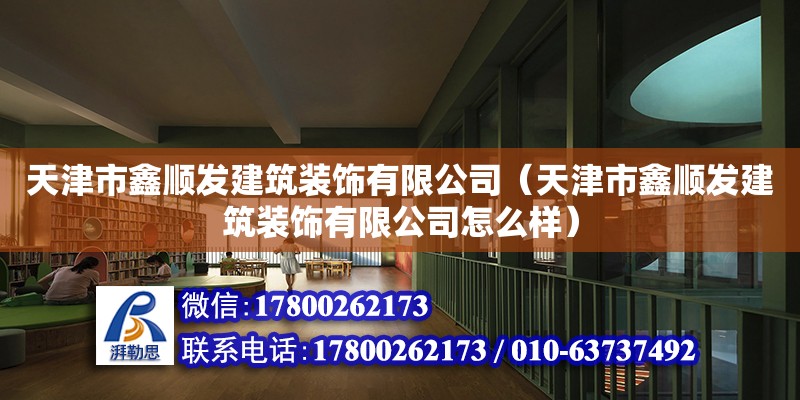 天津市鑫順發建筑裝飾有限公司（天津市鑫順發建筑裝飾有限公司怎么樣） 全國鋼結構廠