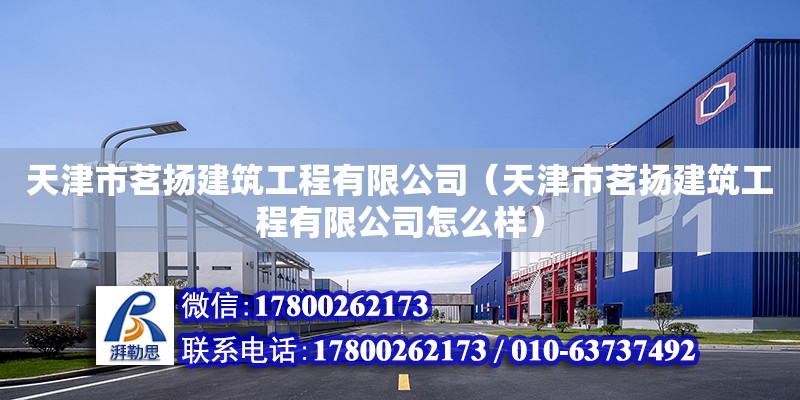 天津市茗揚建筑工程有限公司（天津市茗揚建筑工程有限公司怎么樣）