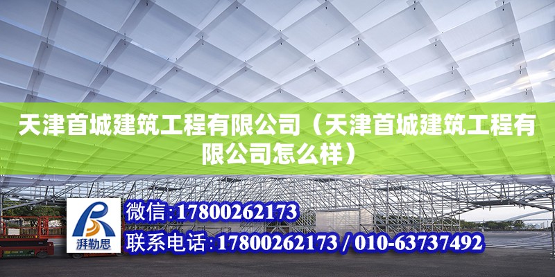 天津首城建筑工程有限公司（天津首城建筑工程有限公司怎么樣） 全國鋼結構廠