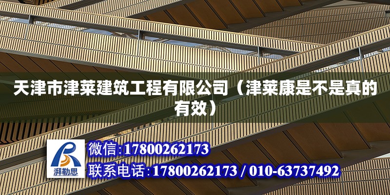 天津市津萊建筑工程有限公司（津萊康是不是真的有效） 全國(guó)鋼結(jié)構(gòu)廠