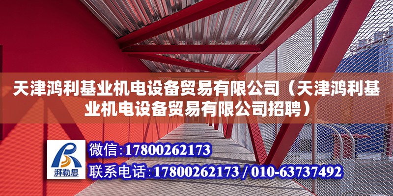 天津鴻利基業(yè)機(jī)電設(shè)備貿(mào)易有限公司（天津鴻利基業(yè)機(jī)電設(shè)備貿(mào)易有限公司招聘）