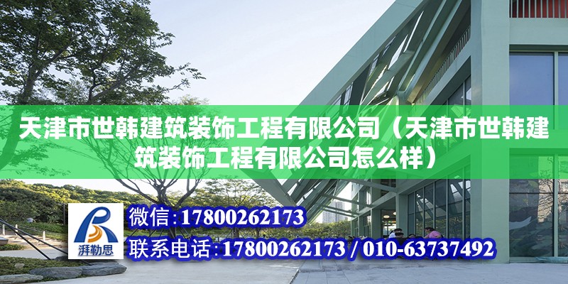 天津市世韓建筑裝飾工程有限公司（天津市世韓建筑裝飾工程有限公司怎么樣） 全國(guó)鋼結(jié)構(gòu)廠