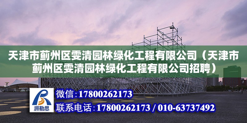 天津市薊州區雯清園林綠化工程有限公司（天津市薊州區雯清園林綠化工程有限公司招聘） 全國鋼結構廠