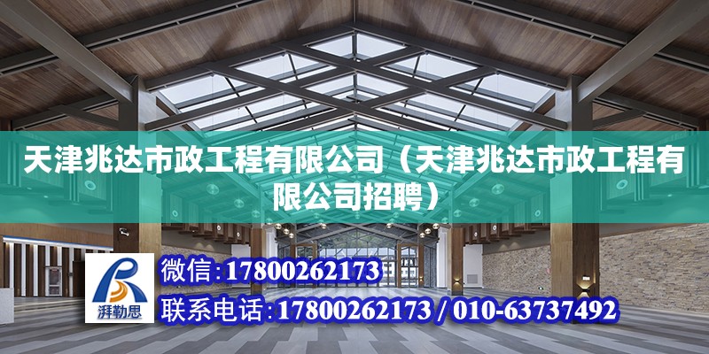 天津兆達市政工程有限公司（天津兆達市政工程有限公司招聘） 全國鋼結構廠