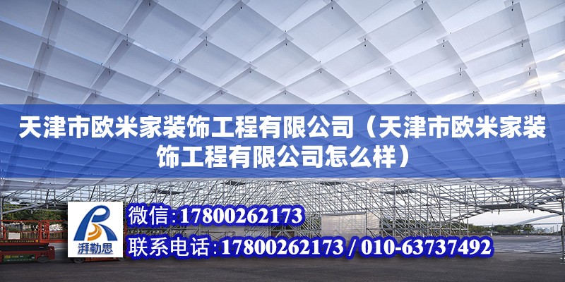 天津市歐米家裝飾工程有限公司（天津市歐米家裝飾工程有限公司怎么樣）