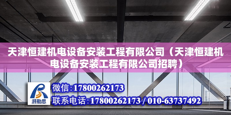 天津恒建機電設備安裝工程有限公司（天津恒建機電設備安裝工程有限公司招聘）