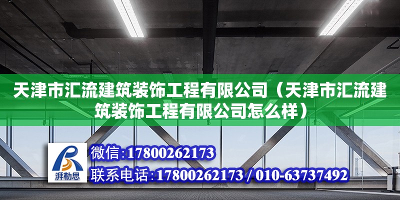 天津市匯流建筑裝飾工程有限公司（天津市匯流建筑裝飾工程有限公司怎么樣） 全國鋼結構廠