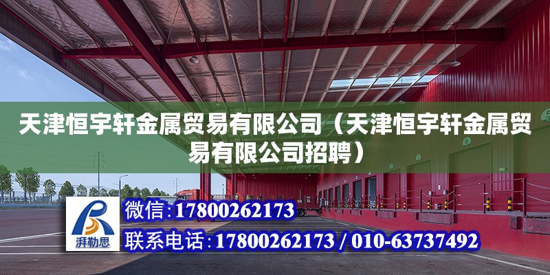 天津恒宇軒金屬貿(mào)易有限公司（天津恒宇軒金屬貿(mào)易有限公司招聘） 全國(guó)鋼結(jié)構(gòu)廠