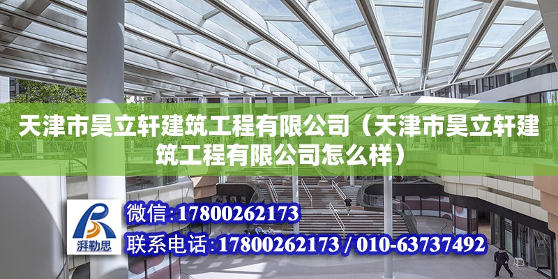 天津市昊立軒建筑工程有限公司（天津市昊立軒建筑工程有限公司怎么樣）