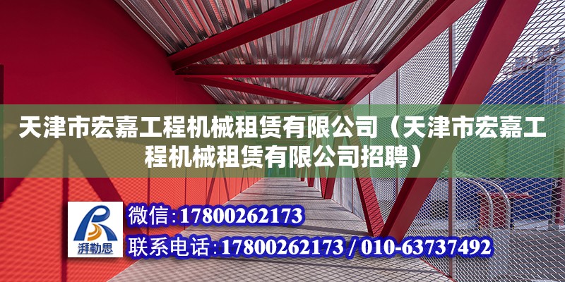 天津市宏嘉工程機械租賃有限公司（天津市宏嘉工程機械租賃有限公司招聘）