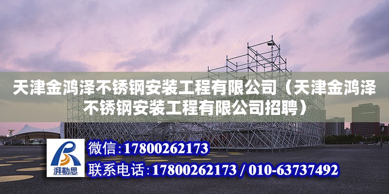 天津金鴻澤不銹鋼安裝工程有限公司（天津金鴻澤不銹鋼安裝工程有限公司招聘） 全國鋼結構廠