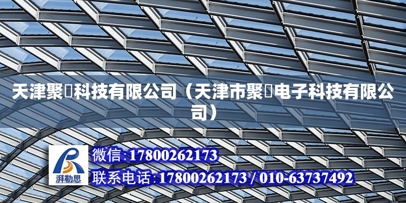 天津聚垚科技有限公司（天津市聚甡電子科技有限公司） 全國鋼結構廠