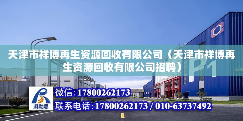 天津市祥博再生資源回收有限公司（天津市祥博再生資源回收有限公司招聘） 全國鋼結構廠