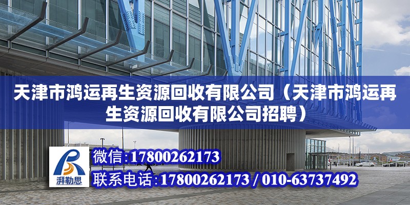 天津市鴻運再生資源回收有限公司（天津市鴻運再生資源回收有限公司招聘） 全國鋼結構廠