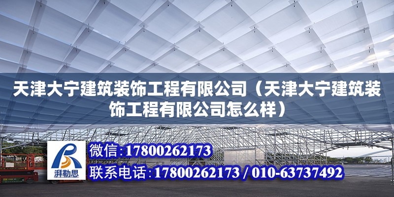 天津大寧建筑裝飾工程有限公司（天津大寧建筑裝飾工程有限公司怎么樣） 全國鋼結構廠