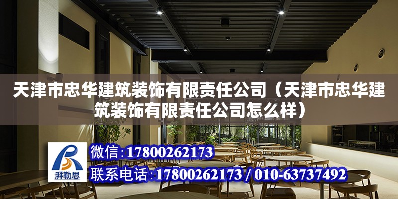 天津市忠華建筑裝飾有限責任公司（天津市忠華建筑裝飾有限責任公司怎么樣）