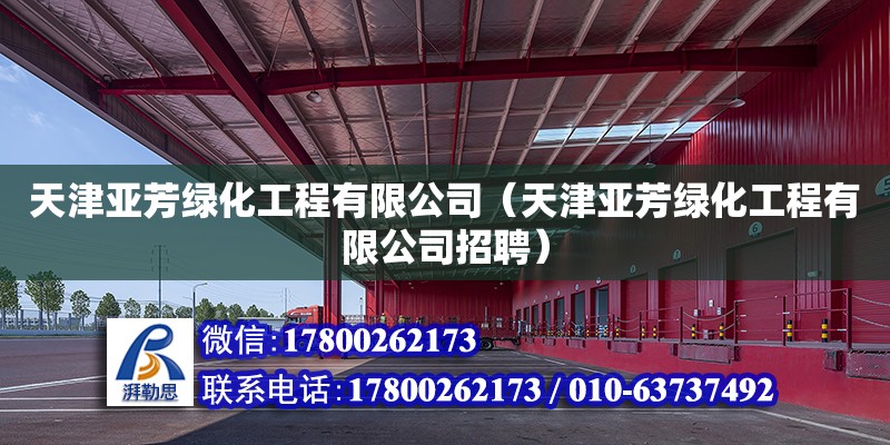 天津亞芳綠化工程有限公司（天津亞芳綠化工程有限公司招聘）