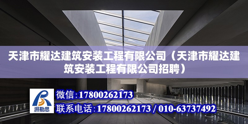 天津市耀達(dá)建筑安裝工程有限公司（天津市耀達(dá)建筑安裝工程有限公司招聘）