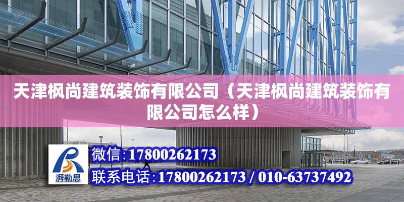 天津楓尚建筑裝飾有限公司（天津楓尚建筑裝飾有限公司怎么樣） 全國鋼結(jié)構(gòu)廠