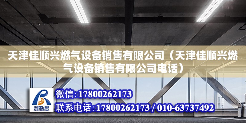 天津佳順興燃氣設備銷售有限公司（天津佳順興燃氣設備銷售有限公司電話） 全國鋼結構廠