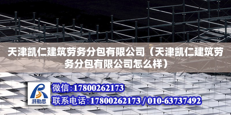 天津凱仁建筑勞務分包有限公司（天津凱仁建筑勞務分包有限公司怎么樣）