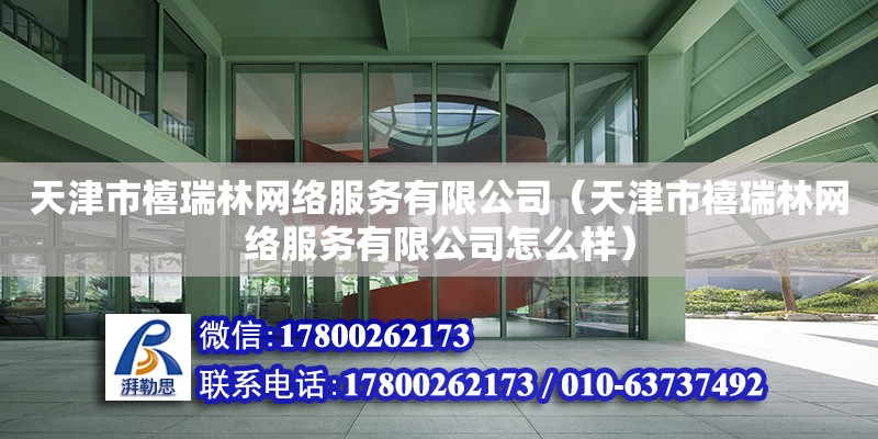 天津市禧瑞林網絡服務有限公司（天津市禧瑞林網絡服務有限公司怎么樣） 全國鋼結構廠