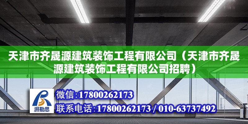 天津市齊晟源建筑裝飾工程有限公司（天津市齊晟源建筑裝飾工程有限公司招聘） 全國鋼結構廠